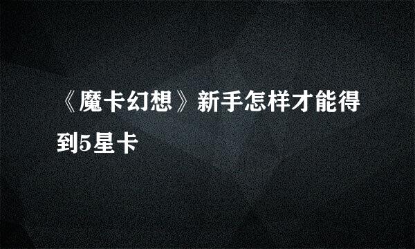 《魔卡幻想》新手怎样才能得到5星卡
