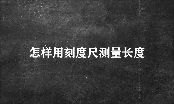 怎样用刻度尺测量长度