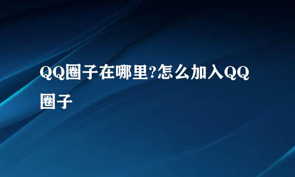 QQ圈子在哪里?怎么加入QQ圈子
