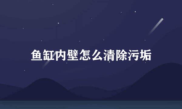 鱼缸内壁怎么清除污垢