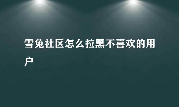 雪兔社区怎么拉黑不喜欢的用户