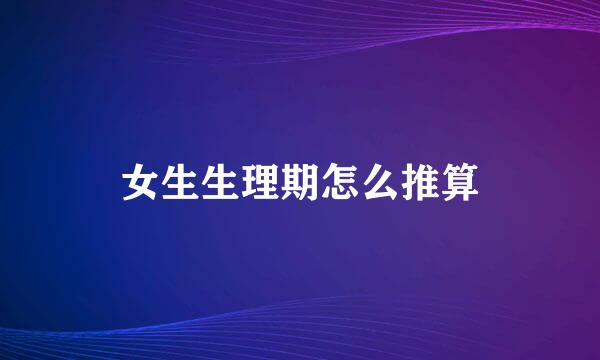 女生生理期怎么推算