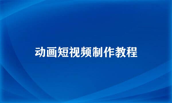 动画短视频制作教程