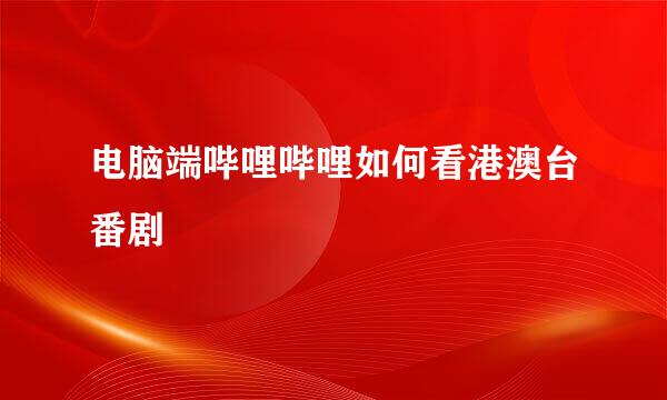 电脑端哔哩哔哩如何看港澳台番剧