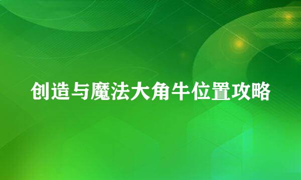 创造与魔法大角牛位置攻略