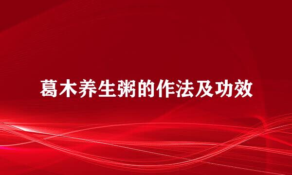 葛木养生粥的作法及功效