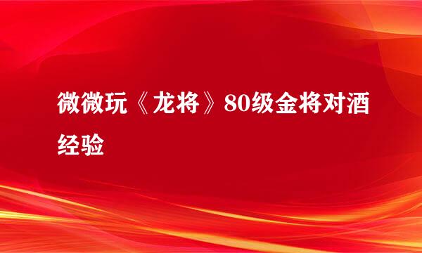 微微玩《龙将》80级金将对酒经验