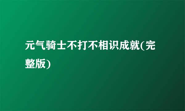 元气骑士不打不相识成就(完整版)
