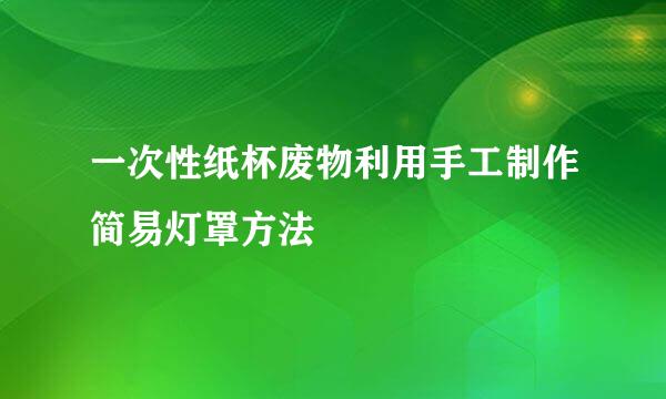 一次性纸杯废物利用手工制作简易灯罩方法