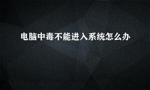 电脑中毒不能进入系统怎么办