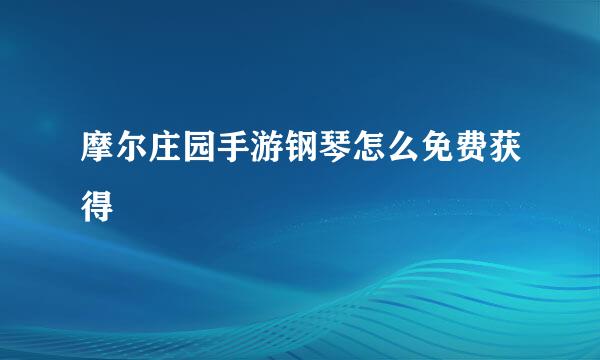 摩尔庄园手游钢琴怎么免费获得