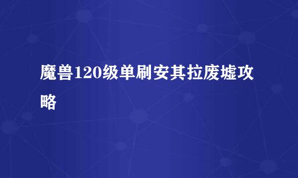 魔兽120级单刷安其拉废墟攻略