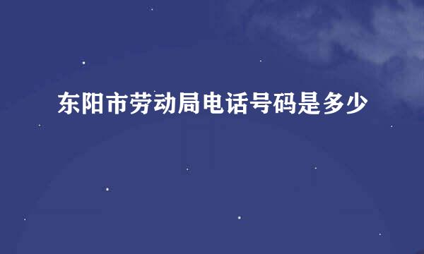 东阳市劳动局电话号码是多少