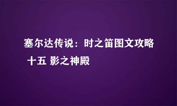 塞尔达传说：时之笛图文攻略 十五 影之神殿