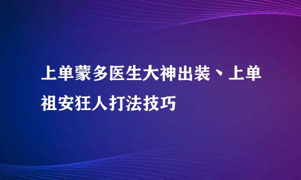 上单蒙多医生大神出装丶上单祖安狂人打法技巧