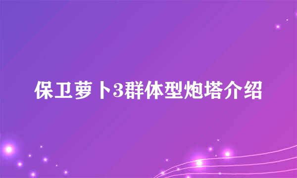 保卫萝卜3群体型炮塔介绍