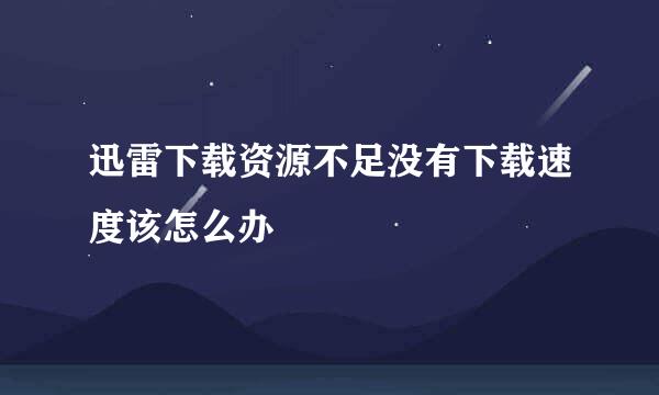 迅雷下载资源不足没有下载速度该怎么办