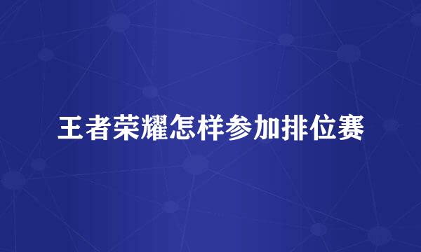 王者荣耀怎样参加排位赛