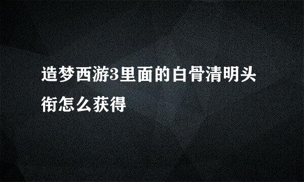 造梦西游3里面的白骨清明头衔怎么获得