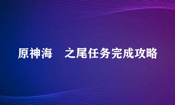 原神海祇之尾任务完成攻略
