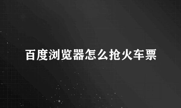 百度浏览器怎么抢火车票