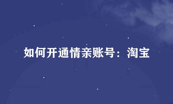 如何开通情亲账号：淘宝