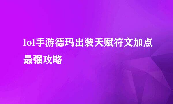 lol手游德玛出装天赋符文加点最强攻略
