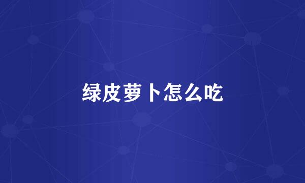 绿皮萝卜怎么吃