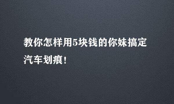 教你怎样用5块钱的你妹搞定汽车划痕！