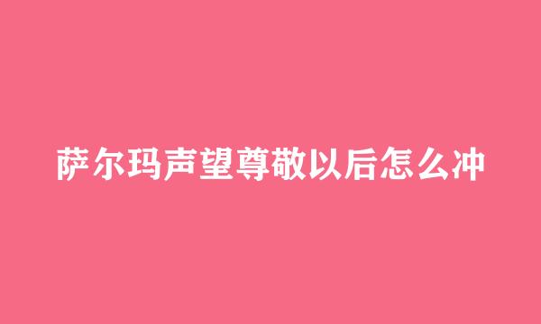 萨尔玛声望尊敬以后怎么冲