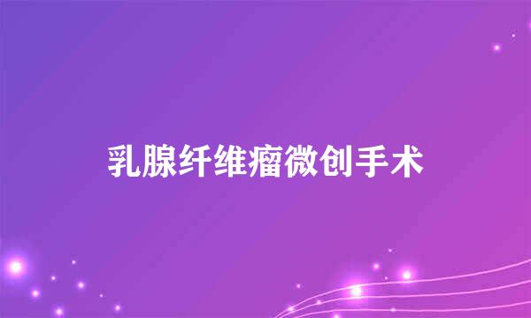 乳腺纤维瘤微创手术