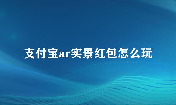 支付宝ar实景红包怎么玩