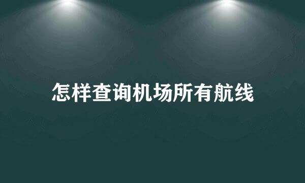 怎样查询机场所有航线