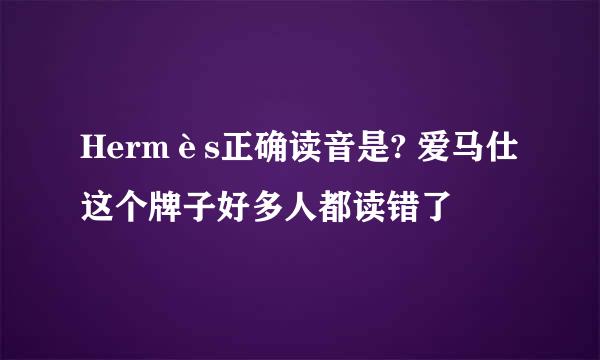 Hermès正确读音是? 爱马仕这个牌子好多人都读错了