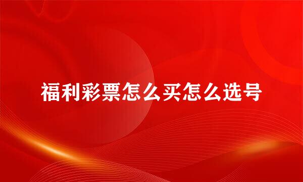 福利彩票怎么买怎么选号