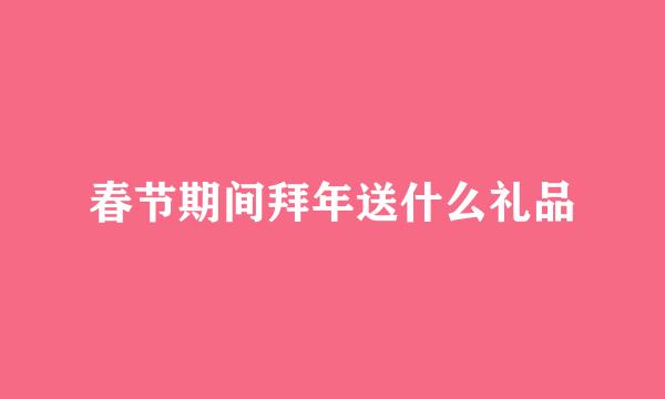春节期间拜年送什么礼品