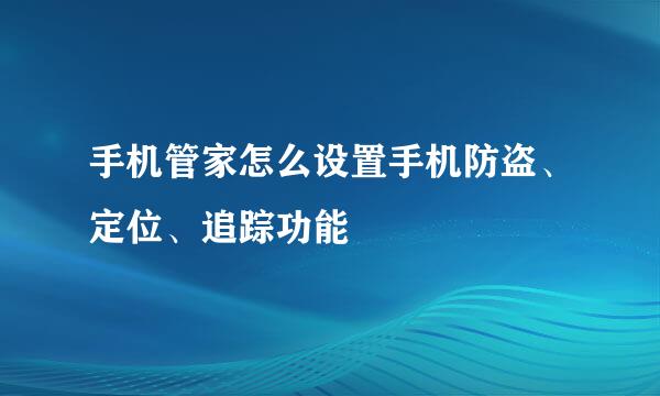 手机管家怎么设置手机防盗、定位、追踪功能
