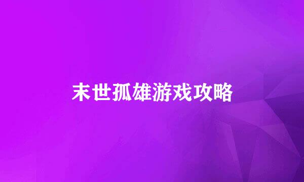 末世孤雄游戏攻略
