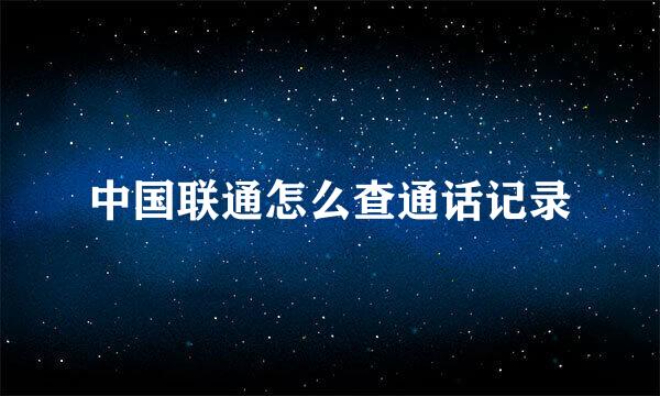 中国联通怎么查通话记录