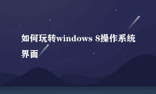 如何玩转windows 8操作系统界面