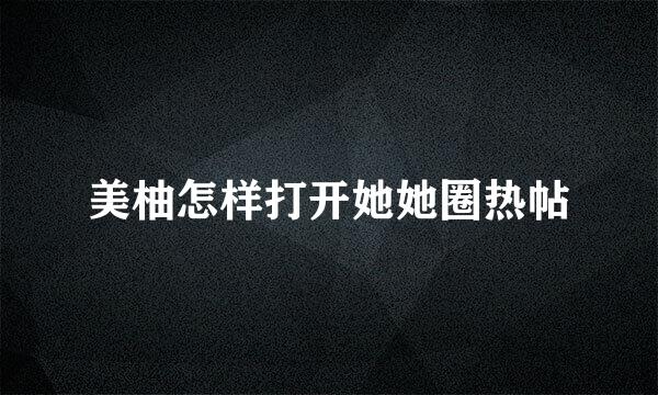 美柚怎样打开她她圈热帖
