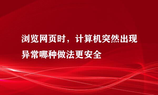 浏览网页时，计算机突然出现异常哪种做法更安全