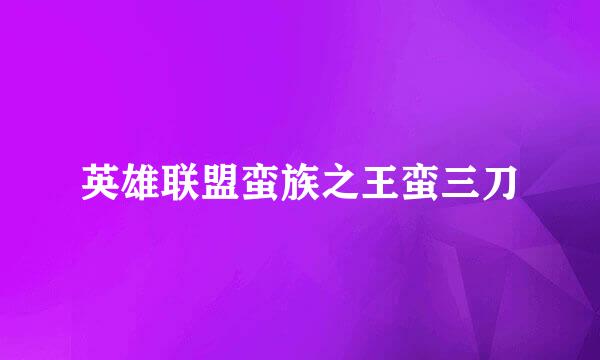 英雄联盟蛮族之王蛮三刀