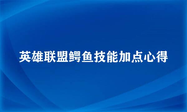 英雄联盟鳄鱼技能加点心得