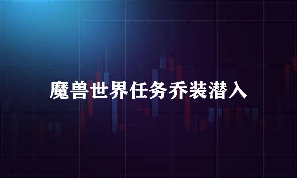 魔兽世界任务乔装潜入