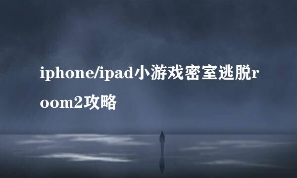 iphone/ipad小游戏密室逃脱room2攻略