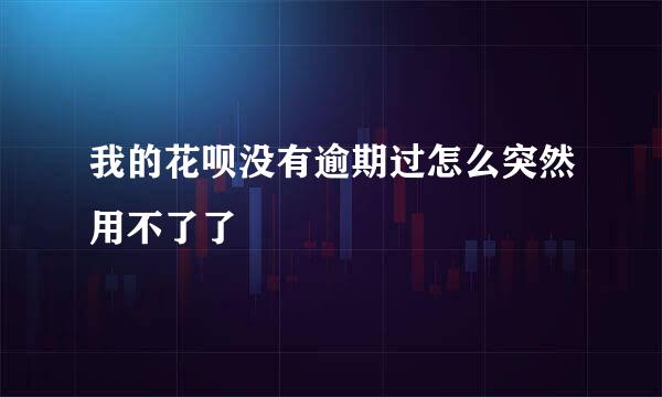 我的花呗没有逾期过怎么突然用不了了
