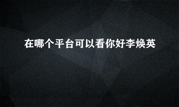在哪个平台可以看你好李焕英