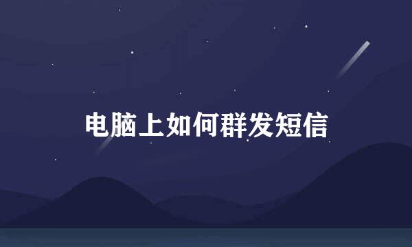 电脑上如何群发短信