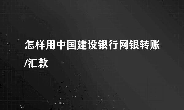 怎样用中国建设银行网银转账/汇款